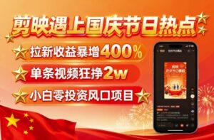 剪映遇上国庆热点,拉新收益暴增400%,单条视频狂挣2W+,无需剪辑基础,几分钟一条作品-离锋创库