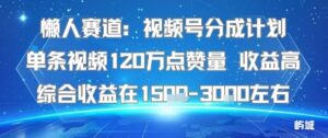 懒人赛道：视频号分成计划单条视频120W点赞量 收益高综合收益在1.5K左右-离锋创库
