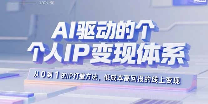 【精】AI驱动的个人IP变现体系：从0到1的IP打造方法，低成本高回报的线上变现-离锋创库