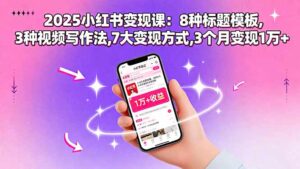 2025小红书变现课:8种标题模板,3种视频写作法,7大变现方式,3个月变现1万+-离锋创库
