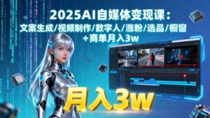 2025AI自媒体变现课:文案生成/视频制作/数字人/涨粉/选品/橱窗+商单月入3w-离锋创库