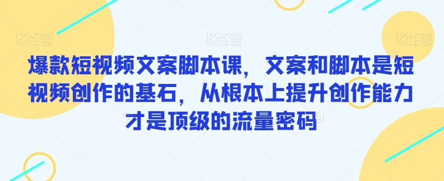 【精】爆款短视频文案脚本课，文案和脚本是短视频创作的基石，从根本上提升创作能力才是顶级的流量密码-离锋创库