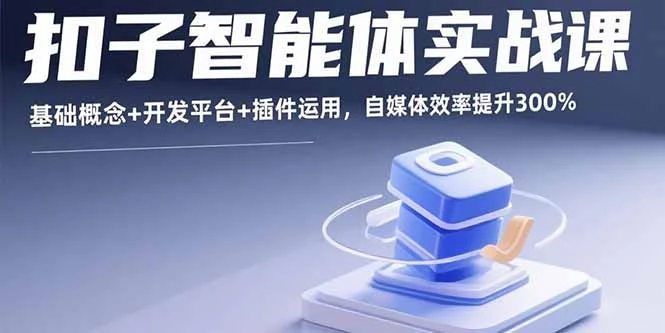 【精】扣子智能体实战课，基础概念+开发平台+插件运用，自媒体效率提升300%-离锋创库