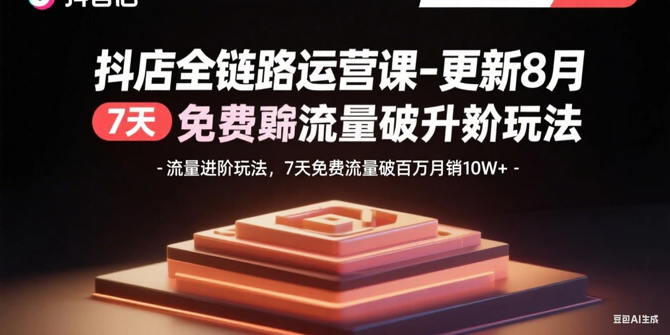 【精】抖店全链路运营课-更新8月：流量进阶玩法，7天免费流量破百万月销10W+-离锋创库