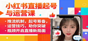 小红书直播起号与运营课：推流机制，起号筹备，运营技巧，助你突破瓶颈开启直播新局面-离锋创库