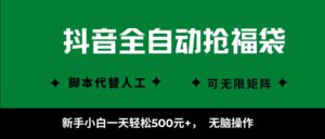 抖音全自动抢福袋项目，新手小白一天轻松500+，无脑操作 ，看完直接可以上手-离锋创库