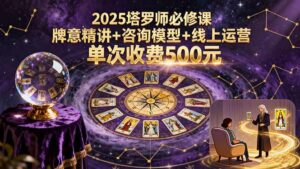 2025塔罗师必修课，牌意精讲+咨询模型+线上运营，单次收费500元-离锋创库