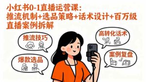 小红书0-1直播运营课：推流机制+选品策略+话术设计+百万级直播案例拆解-离锋创库