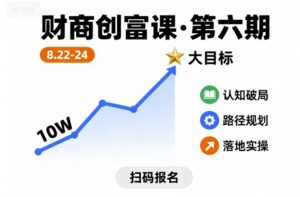 财商创富课第六期8月22-24号,如何从10W起步,一步步实现大目标-离锋创库