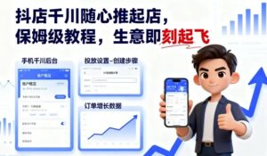 抖店千川随心推起店,保姆级教程,生意即刻起飞-离锋创库