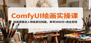 ComfyUI绘画实操课，绘画思路及人物各部位刻画，单项3000元+商业变现-离锋创库