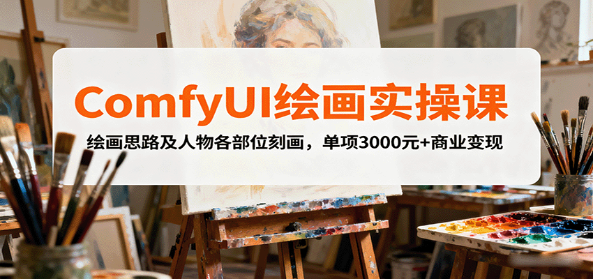 ComfyUI绘画实操课，绘画思路及人物各部位刻画，单项3000元+商业变现-离锋创库