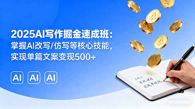 2025AI写作掘金速成班：掌握AI改写/仿写等核心技能，实现单篇文案变现500+-离锋创库