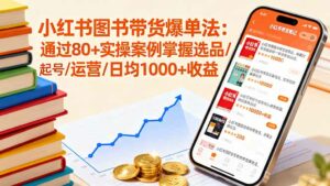 小红书图书带货爆单法:通过80+实操案例掌握选品/起号/运营/日均1000+收益-离锋创库