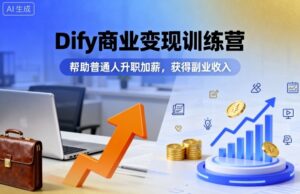 Dify商业变现训练营,帮助普通人升职加薪,获得副业收入-离锋创库