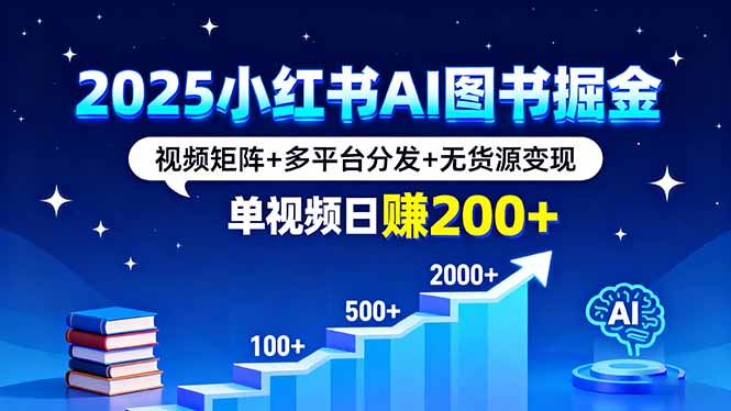2025小红书AI图书掘金，视频矩阵+多平台分发+无货源变现，单视频日赚200+-离锋创库