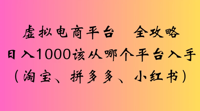 虚拟电商平台 全攻略日入1000该从哪个平台入手(淘宝、拼多多、小红书)-离锋创库