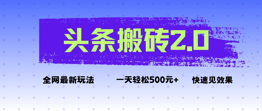 头条搬砖2.0最新玩法，一天500元+不是问题，每天只需5分钟-离锋创库