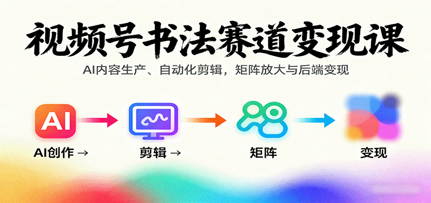 视频号书法赛道变现课:AI内容生产、自动化剪辑,矩阵放大与后端变现-离锋创库