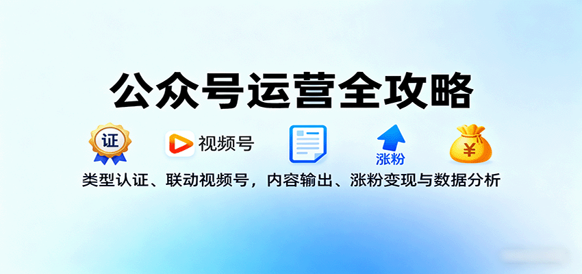 公众号运营全攻略：类型认证、联动视频号，内容输出、涨粉变现与数据分析-离锋创库
