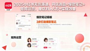 2025小红书无货源课,开店选品+爆款笔记+矩阵运营,单店月入5万+实战效果-离锋创库