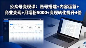 公众号变现课：账号搭建+内容运营+商业变现+月增粉5000+变现转化提升4倍-离锋创库