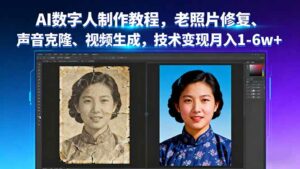AI数字人制作教程，老照片修复、声音克隆、视频生成，技术变现月入1-6w+-离锋创库