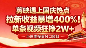 国庆流量风口!剪映小白吃红利:0基础几分钟一条,拉新收益暴涨400%,…-离锋创库