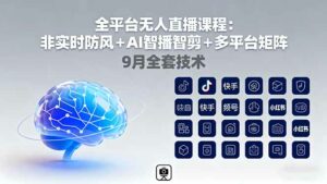 全平台无人直播课程：非实时防风＋AI智播智剪＋多平台矩阵，9月全套技术-离锋创库