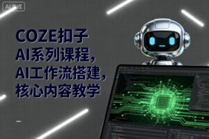 COZE扣子AI系列课程,AI工作流搭建,核心内容教学-离锋创库