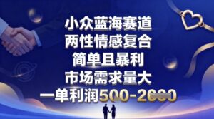 小众蓝海赛道,两性情感复合,简单且暴利,市场需求量大,一单利润5张,未来几年可持续深耕的项目-离锋创库