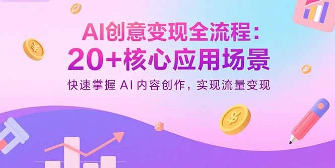 【精】AI创意变现全流程：20+核心应用场景，快速掌握AI内容创作，实现流量变现-离锋创库