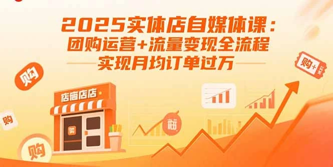 【精】2025实体店自媒体课：团购运营+流量变现全流程，实现月均订单过万-离锋创库