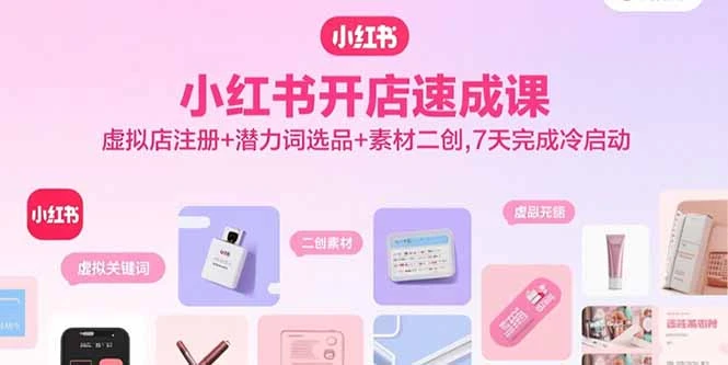 【精】小红书开店速成课，虚拟店注册+潜力词选品+素材二创，7天完成冷启动-离锋创库