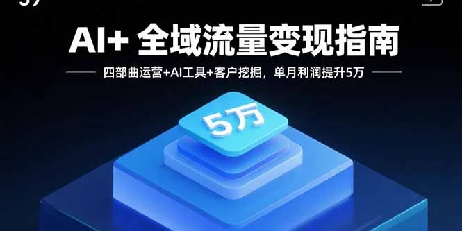 【精】AI+全域流量变现指南，四部曲运营+AI工具+客户挖掘，单月利润提升5万-离锋创库