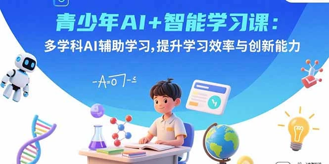 【精】青少年AI+智能学习课：多学科AI辅助学习，提升学习效率与创新能力-离锋创库