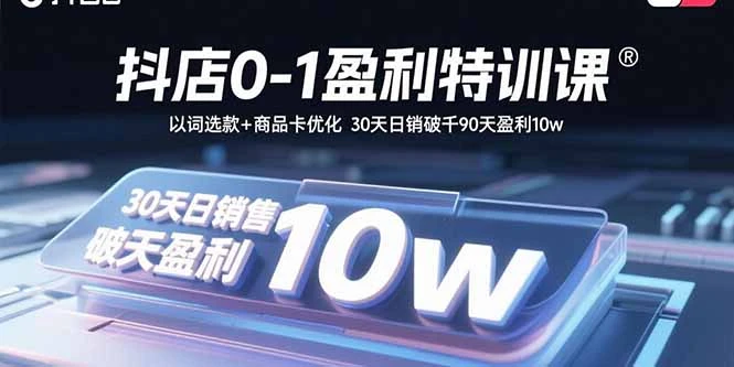 【精】抖店0-1盈利特训课：以词选款+商品卡优化 30天日销破千90天盈利10w-离锋创库