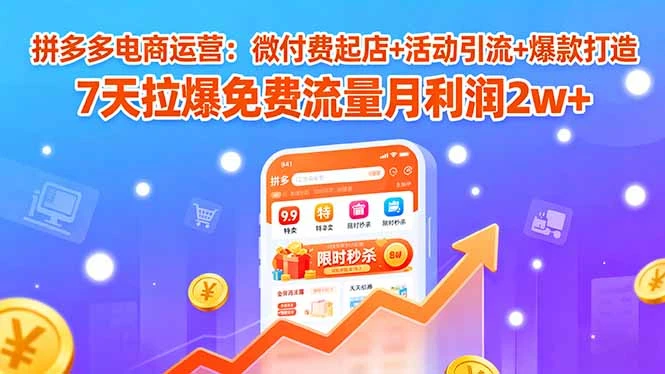【精】拼多多电商运营：微付费起店+活动引流+爆款打造 7天拉爆免费流量月利润2w+-离锋创库