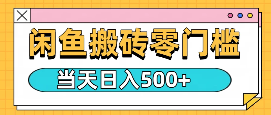 闲鱼日入500+，零门槛搬砖项目-离锋创库
