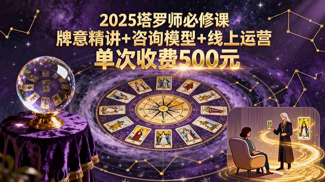 【精】2025塔罗师必修课，牌意精讲+咨询模型+线上运营，单次收费500元-离锋创库