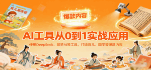 AI工具实战应用，零基础使用DeepSeek、即梦AI等打造育儿、国学等可变现的爆款作品-离锋创库