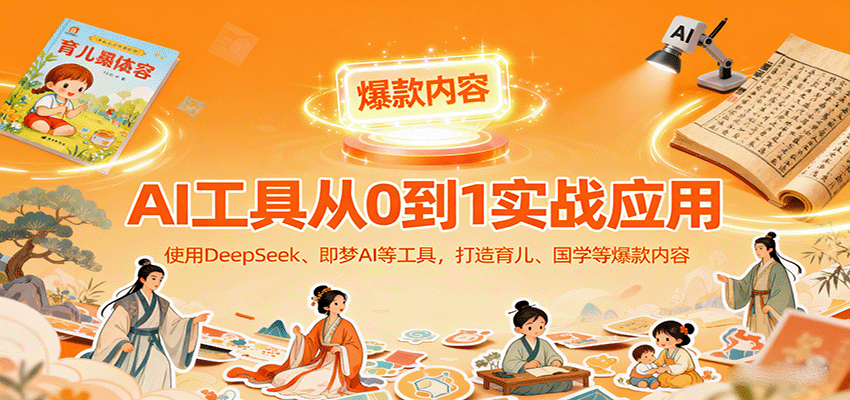 AI工具实战应用，零基础使用DeepSeek、即梦AI等打造育儿、国学等可变现的爆款作品-离锋创库