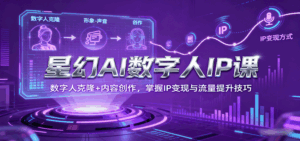 星幻AI数字人IP课，数字人克隆+内容创作，掌握IP变现与流量提升技巧-离锋创库