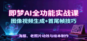 即梦AI全功能实战课：图像视频生成+首尾帧技巧，海报、老照片动效与绘本制作-离锋创库