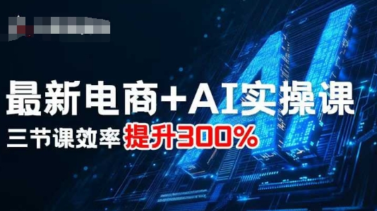 最新电商+AI实操课，三节课效率提升300%-离锋创库