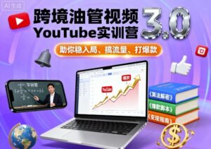 跨境油管视频YouTube实训营3.0，助你稳入局、搞流量、打爆款-离锋创库
