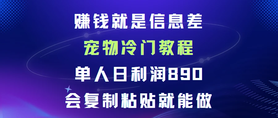 赚钱就是信息差宠物冷门教程，单人日利润日890会复制粘贴就能做-离锋创库