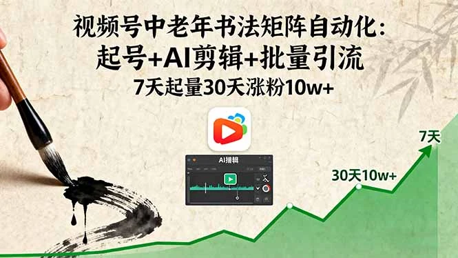 【精】视频号中老年书法矩阵自动化：起号+AI剪辑+批量引流 7天起量30天涨粉10w+-离锋创库