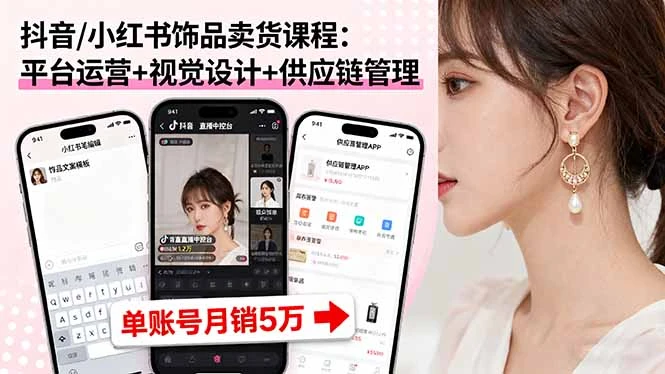 【精】抖音/小红书饰品卖货课程：平台运营+视觉设计+供应链管理，单账号月销5万-离锋创库