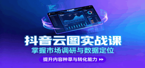 抖音云图实战,掌握市场调研与数据定位,提升内容种草与转化能力-离锋创库